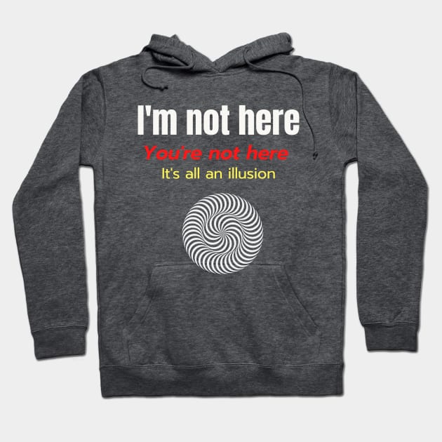 Im Not Here Youre Not Here Its All an Illusion Hoodie by Say What You Mean Gifts